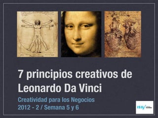 7 principios creativos de
Leonardo Da Vinci
Creatividad para los Negocios
2012 - 2 / Semana 5 y 6
 