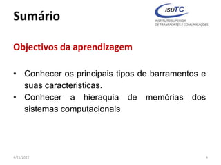 Sumário
Objectivos da aprendizagem
• Conhecer os principais tipos de barramentos e
suas caracteristicas.
• Conhecer a hieraquia de memórias dos
sistemas computacionais
4/21/2022 4
 