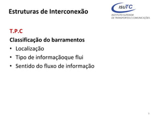 Estruturas de Interconexão
T.P.C
Classificação do barramentos
• Localização
• Tipo de informaçãoque flui
• Sentido do fluxo de informação
9
 