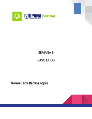 SEMANA 5
CASO ETICO
Norma Elida Barrios López
 