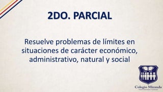 2DO. PARCIAL
Resuelve problemas de límites en
situaciones de carácter económico,
administrativo, natural y social
 