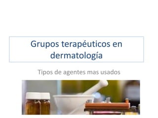 Grupos terapéuticos en
dermatología
Tipos de agentes mas usados
 