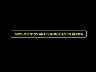MOVIMIENTOS ANTICOLONIALES EN ÁFRICA
 