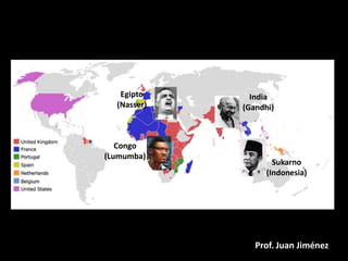 Egipto      India
  (Nasser)   (Gandhi)



   Congo
(Lumumba)
                     Sukarno
                   (Indonesia)




                Prof. Juan Jiménez
 