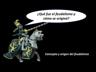 ¿Qué fue el feudalismo y
   cómo se originó?




    Concepto y origen del feudalismo
 