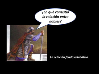 ¿En qué consistió
la relación entre
     nobles?




     La relación feudovasallática
 