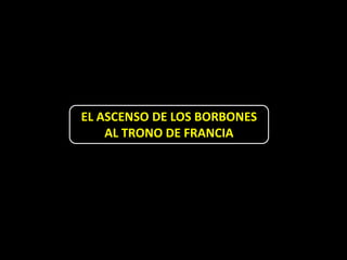 EL ASCENSO DE LOS BORBONES
    AL TRONO DE FRANCIA
 