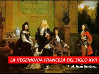 LA HEGEMONIA FRANCESA DEL SIGLO XVII
                       Prof. Juan Jiménez
 