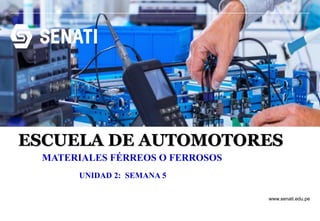 www.senati.edu.pe
ESCUELA DE AUTOMOTORES
UNIDAD 2: SEMANA 5
MATERIALES FÉRREOS O FERROSOS
 