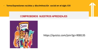 https://quizizz.com/join?gc=788996
• Tema:Expresiones racistas y discriminación social en el siglo XXI
https://quizizz.com/join?gc=908135
 