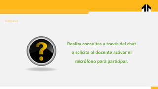 CONSULTAS
Realiza consultas a través del chat
o solicita al docente activar el
micrófono para participar.
 