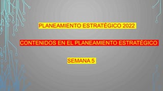 PLANEAMIENTO ESTRATÉGICO 2022
SEMANA 5
CONTENIDOS EN EL PLANEAMIENTO ESTRATÉGICO
 