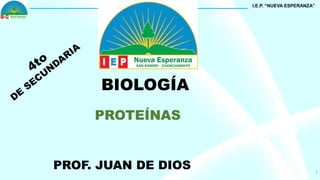 1
BIOLOGÍA
PROTEÍNAS
PROF. JUAN DE DIOS
I.E.P. “NUEVA ESPERANZA”
 