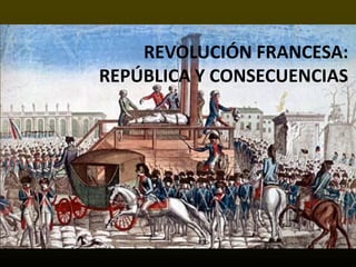 REVOLUCIÓN FRANCESA:
REPÚBLICA Y CONSECUENCIAS
 