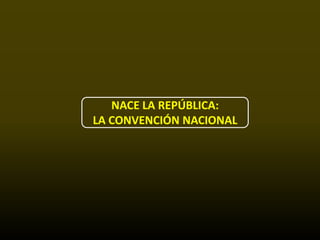 NACE LA REPÚBLICA:
LA CONVENCIÓN NACIONAL
 