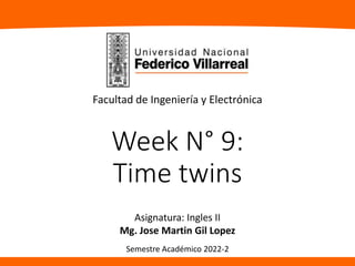 Week N° 9:
Time twins
Asignatura: Ingles II
Mg. Jose Martin Gil Lopez
Facultad de Ingeniería y Electrónica
Semestre Académico 2022-2
 
