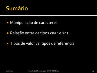 SumárioManipulação de caracteresRelação entre os tipos char e intTipos de valor vs. tipos de referência2010/2011Introdução à Programação - DCTI - ISCTE-IUL15