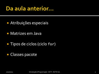 Da aula anterior…Atribuições especiaisMatrizes em JavaTipos de ciclos (ciclo for)Classes pacote2010/2011Introdução à Programação - DCTI - ISCTE-IUL2