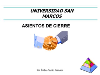 Lic. Cristian Román Espinoza 1
UNIVERSIDAD SAN
MARCOS
ASIENTOS DE CIERRE
 
