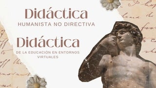 HUMANISTA NO DIRECTIVA
Didáctica
Didáctica
DE LA EDUCACIÓN EN ENTORNOS
VIRTUALES
 