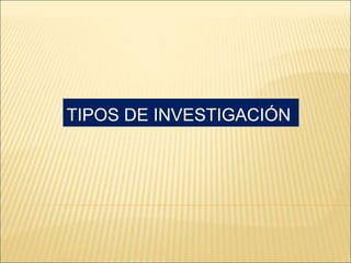 TIPOS DE INVESTIGACIÓN
 