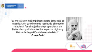 "La motivación más importante para el trabajo de
investigación que dio como resultado el modelo
relacional fue el objetivo de proporcionar un
límite claro y nítido entre los aspectos lógicos y
físicos de la gestión de bases de datos".
Frank Codd
 