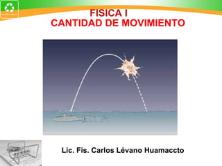 CANTIDAD DE MOVIMIENTO Lic. Fis. Carlos Lévano Huamaccto FISICA I   