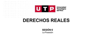DERECHOS REALES
SESIÓN 6
La Posesión
 