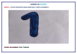 VIERNES 22/10/2021
ANEXO 5.- UTILICE PINTURA DE AGUA COLOR AZUL Y PINTE AL NÚMERO 1
 