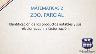 Identificación de los productos notables y sus
relaciones con la factorización.
MATEMATICAS 2
2DO. PARCIAL
 