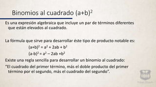 Binomios al cuadrado (a+b)2
Es una expresión algebraica que incluye un par de términos diferentes
que están elevados al cu...