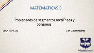 Propiedades de segmentos rectilíneos y
polígonos
MATEMATICAS 3
2DO. PARCIAL 3er. Cuatrimestre
 