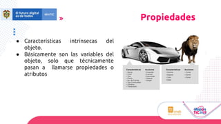 ● Características intrínsecas del
objeto.
● Básicamente son las variables del
objeto, solo que técnicamente
pasan a llamarse propiedades o
atributos
Propiedades
 