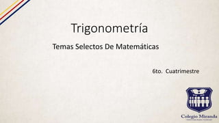 Trigonometría
Temas Selectos De Matemáticas
6to. Cuatrimestre
 
