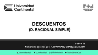 DESCUENTOS
(D. RACIONAL SIMPLE)
Clase # 06
Nombre del docente: Loel H. BRONCANO CHANCASANAMPA
 
