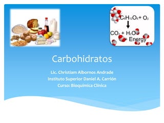 Carbohidratos
Lic. Christiam Albornos Andrade
Instituto Superior Daniel A. Carrión
Curso: Bioquímica Clínica
 
