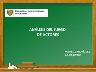 ANÁLISIS DEL JUEGO
DE ACTORES
MARIELLE RODRÍGUEZ
C.I. 10.339.064
 