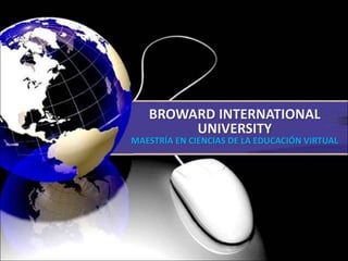 BROWARD INTERNATIONAL
UNIVERSITY
MAESTRÍA EN CIENCIAS DE LA EDUCACIÓN VIRTUAL
 