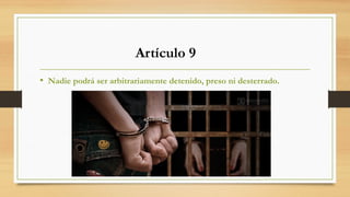• Nadie podrá ser arbitrariamente detenido, preso ni desterrado.
Artículo 9
 