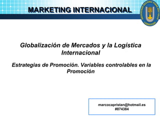 MARKETING INTERNACIONAL
Globalización de Mercados y la Logística
Internacional
Estrategias de Promoción. Variables controlables en la
Promoción
marcocapristan@hotmail.es
#874384
 