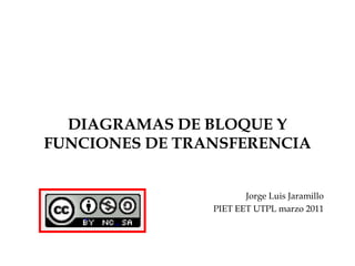 DIAGRAMAS DE BLOQUE Y FUNCIONES DE TRANSFERENCIA Jorge Luis Jaramillo PIET EET UTPL marzo 2011 