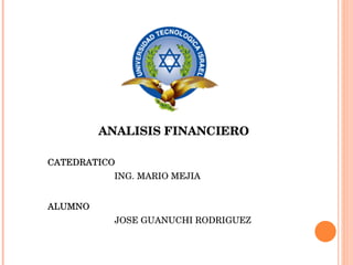 ANALISIS FINANCIERO CATEDRATICO ING. MARIO MEJIA ALUMNO JOSE GUANUCHI RODRIGUEZ 