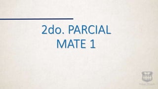 2do. PARCIAL
MATE 1
 