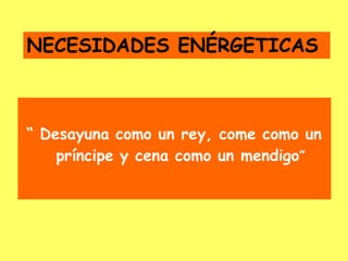 “ Desayuna como un rey, come como un
príncipe y cena como un mendigo”
NECESIDADES ENÉRGETICAS
 