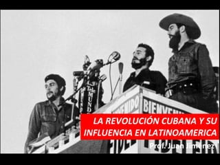 LA REVOLUCIÓN CUBANA Y SU
INFLUENCIA EN LATINOAMERICA
             Prof. Juan Jiménez
 