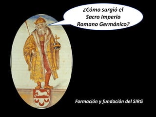 ¿Cómo surgió el
   Sacro Imperio
Romano Germánico?




Formación y fundación del SIRG
 