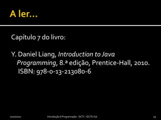 A ler...Capítulo 7 do livro:Y. Daniel Liang, Introduction to Java Programming, 8.ª edição, Prentice-Hall, 2010. ISBN: 978-0-13-213080-62010/2011Introdução à Programação - DCTI - ISCTE-IUL19