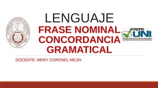 LENGUAJE
FRASE NOMINAL
CONCORDANCIA
GRAMATICAL
DOCENTE: MERY CORONEL MEJÍA
 