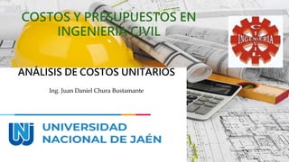 ANÁLISIS DE COSTOS UNITARIOS
COSTOS Y PRESUPUESTOS EN
INGENIERÍA CIVIL
Ing. Juan Daniel Chura Bustamante
 