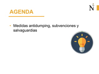 AGENDA
• Medidas antidumping, subvenciones y
salvaguardias
 